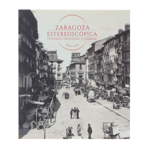 Libro 'Zaragoza estereoscópica. Fotografía profesional y comercial 1850-1970'